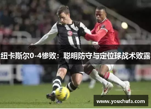 纽卡斯尔0-4惨败:聪明防守与定位球战术败露