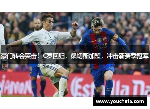 豪门转会突击!C罗回归,桑切斯加盟,冲击新赛季冠军